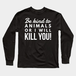 Be Kind To Animal Or I will Kill You -  funny white text design animal rights t-shirt Long Sleeve T-Shirt